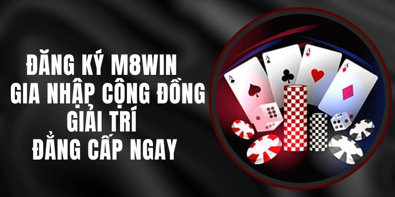 Đăng Ký M8WIN - Gia Nhập Cộng Đồng Giải Trí Đẳng Cấp Ngay