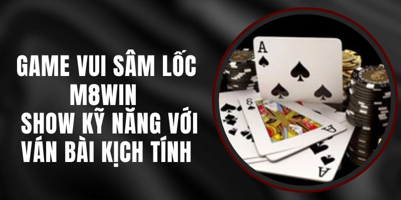 Game Vui Sâm Lốc M8WIN - Show Kỹ Năng Với Ván Bài Kịch Tính