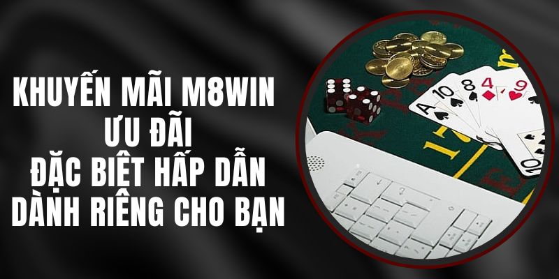 Khuyến Mãi M8WIN - Ưu Đãi Đặc Biệt Hấp Dẫn Dành Riêng Cho Bạn