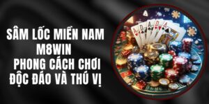 Sâm Lốc Miền Nam M8WIN - Phong Cách Chơi Độc Đáo Và Thú Vị