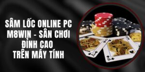 Sâm Lốc Online PC M8WIN - Sân Chơi Đỉnh Cao Trên Máy Tính